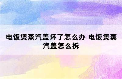 电饭煲蒸汽盖坏了怎么办 电饭煲蒸汽盖怎么拆